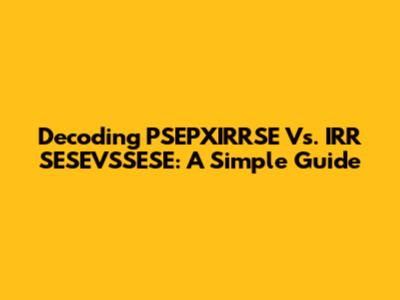 Decoding PSEPXIRRSE Vs. IRR SESEVSSESE: A Simple Guide
