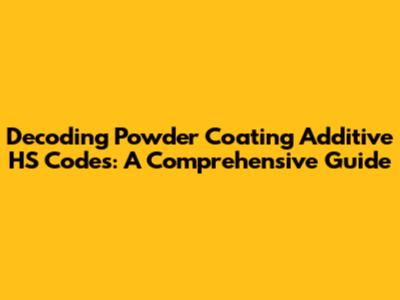 Decoding Powder Coating Additive HS Codes: A Comprehensive Guide