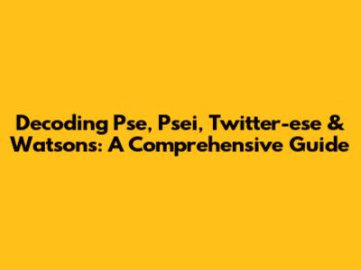 Decoding Pse, Psei, Twitter-ese & Watsons: A Comprehensive Guide