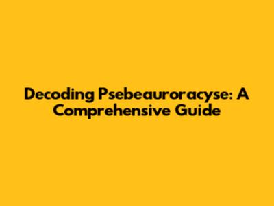 Decoding Psebeauroracyse: A Comprehensive Guide