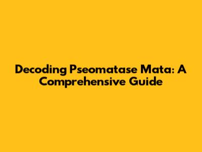 Decoding Pseomatase Mata: A Comprehensive Guide