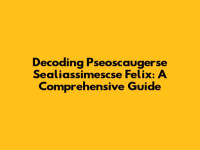Decoding Pseoscaugerse Sealiassimescse Felix: A Comprehensive Guide