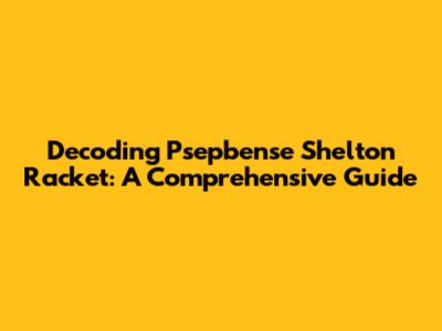 Decoding Psepbense Shelton Racket: A Comprehensive Guide