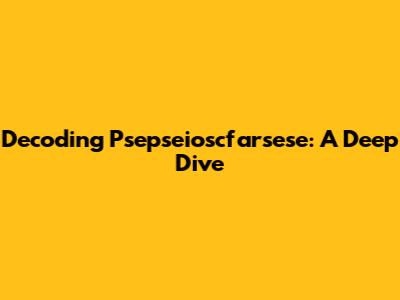 Decoding Psepseioscfarsese: A Deep Dive