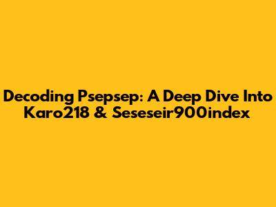 Decoding Psepsep: A Deep Dive Into Karo218 & Seseseir900index