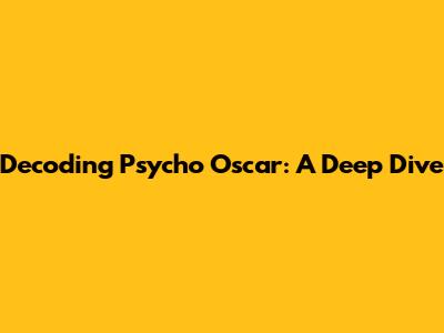 Decoding Psycho Oscar: A Deep Dive