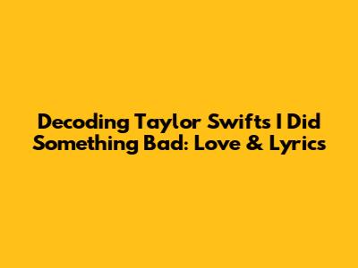 Decoding Taylor Swift's 'I Did Something Bad': Love & Lyrics