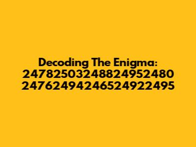 Decoding The Enigma: 24782503248824952480 24762494246524922495