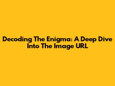 Decoding The Enigma: A Deep Dive Into The Image URL
