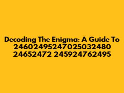 Decoding The Enigma: A Guide To 24602495247025032480 24652472 245924762495