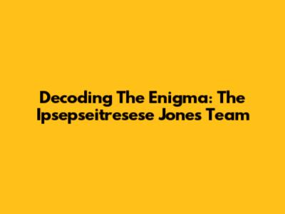 Decoding The Enigma: The Ipsepseitresese Jones Team