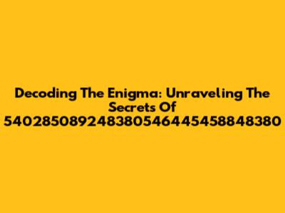Decoding The Enigma: Unraveling The Secrets Of 540285089248380546445458848380