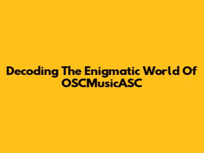 Decoding The Enigmatic World Of OSCMusicASC