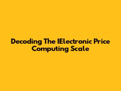 Decoding The IElectronic Price Computing Scale
