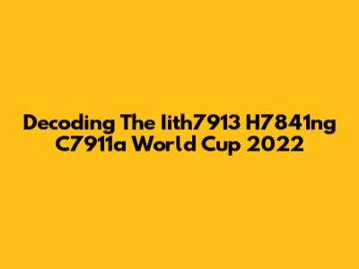 Decoding The Iith7913 H7841ng C7911a World Cup 2022