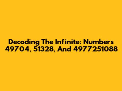 Decoding The Infinite: Numbers 49704, 51328, And 4977251088