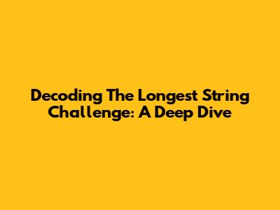 Decoding The Longest String Challenge: A Deep Dive