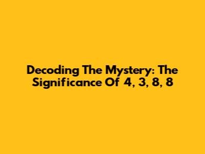 Decoding The Mystery: The Significance Of 4, 3, 8, 8