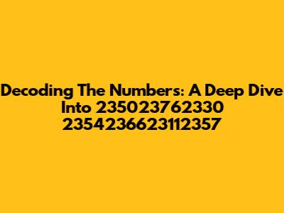 Decoding The Numbers: A Deep Dive Into 235023762330 2354236623112357