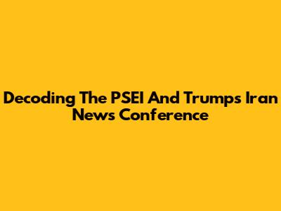 Decoding The PSEI And Trump's Iran News Conference