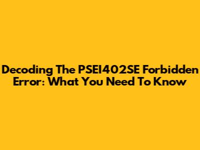 Decoding The PSEI402SE Forbidden Error: What You Need To Know