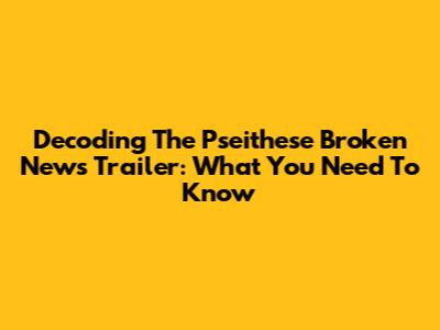 Decoding The Pseithese Broken News Trailer: What You Need To Know