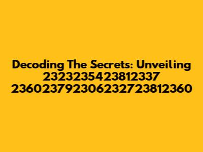 Decoding The Secrets: Unveiling 2323235423812337 236023792306232723812360