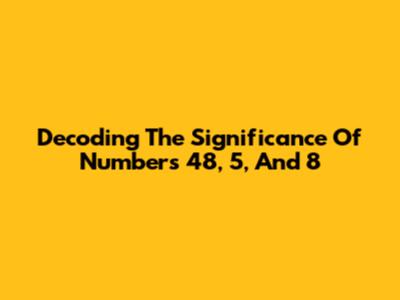 Decoding The Significance Of Numbers 48, 5, And 8