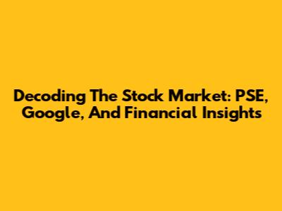 Decoding The Stock Market: PSE, Google, And Financial Insights