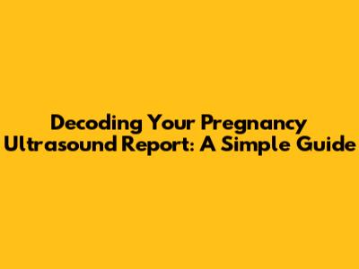 Decoding Your Pregnancy Ultrasound Report: A Simple Guide