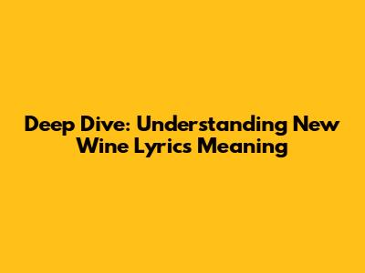 Deep Dive: Understanding 'New Wine' Lyrics Meaning