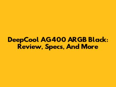 DeepCool AG400 ARGB Black: Review, Specs, And More