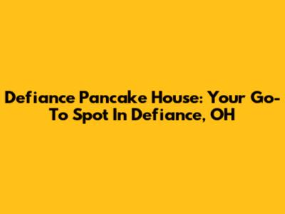 Defiance Pancake House: Your Go-To Spot In Defiance, OH