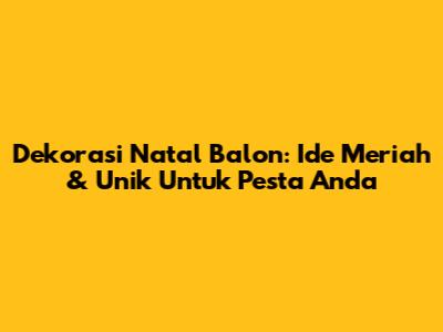 Dekorasi Natal Balon: Ide Meriah & Unik Untuk Pesta Anda