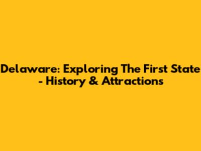 Delaware: Exploring The First State - History & Attractions