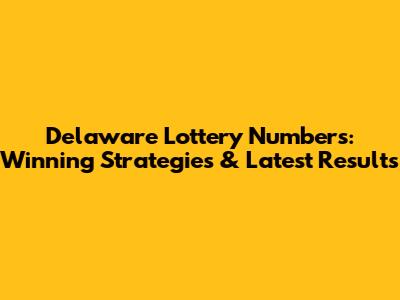 Delaware Lottery Numbers: Winning Strategies & Latest Results