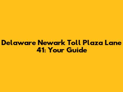 Delaware Newark Toll Plaza Lane 41: Your Guide