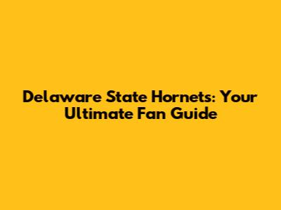 Delaware State Hornets: Your Ultimate Fan Guide