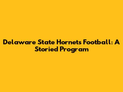 Delaware State Hornets Football: A Storied Program