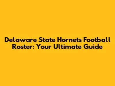 Delaware State Hornets Football Roster: Your Ultimate Guide