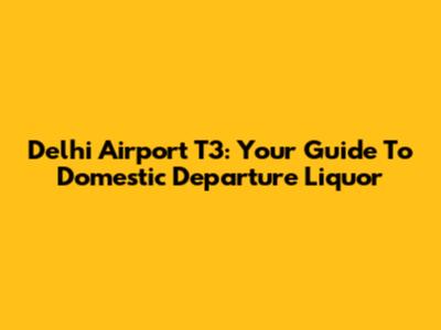 Delhi Airport T3: Your Guide To Domestic Departure Liquor