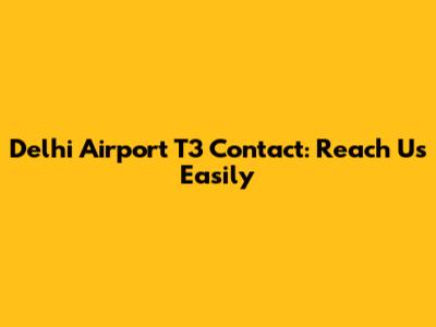 Delhi Airport T3 Contact: Reach Us Easily