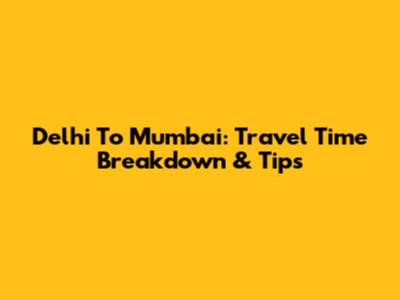 Delhi To Mumbai: Travel Time Breakdown & Tips