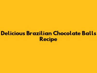 Delicious Brazilian Chocolate Balls Recipe