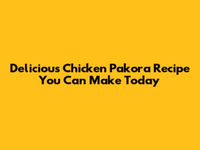 Delicious Chicken Pakora Recipe You Can Make Today