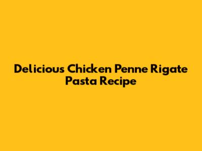 Delicious Chicken Penne Rigate Pasta Recipe
