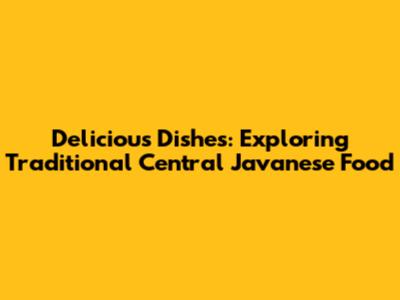 Delicious Dishes: Exploring Traditional Central Javanese Food