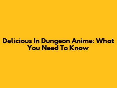 Delicious In Dungeon Anime: What You Need To Know