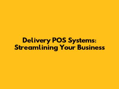Delivery POS Systems: Streamlining Your Business