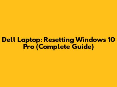 Dell Laptop: Resetting Windows 10 Pro (Complete Guide)